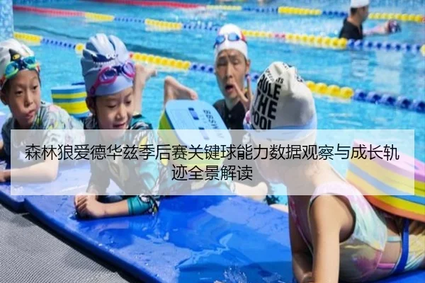 森林狼爱德华兹季后赛关键球能力数据观察与成长轨迹全景解读